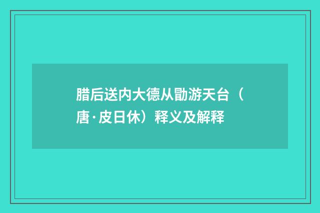 腊后送内大德从勖游天台（唐·皮日休）释义及解释