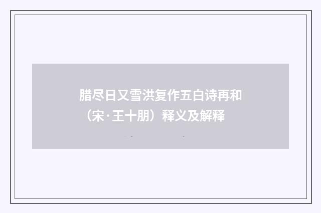 腊尽日又雪洪复作五白诗再和（宋·王十朋）释义及解释
