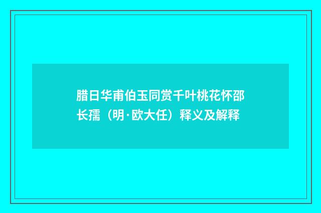 腊日华甫伯玉同赏千叶桃花怀邵长孺（明·欧大任）释义及解释