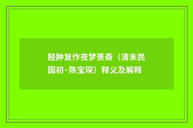 胫肿复作夜梦蒉斋（清末民国初·陈宝琛）释义及解释