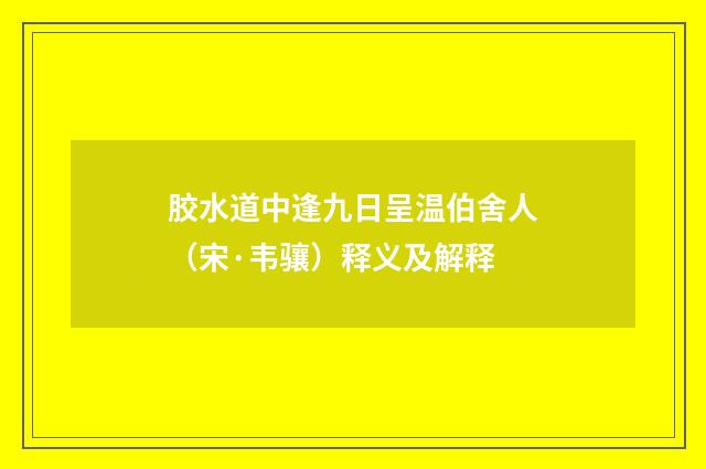 胶水道中逢九日呈温伯舍人（宋·韦骧）释义及解释