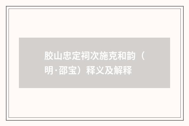 胶山忠定祠次施克和韵（明·邵宝）释义及解释