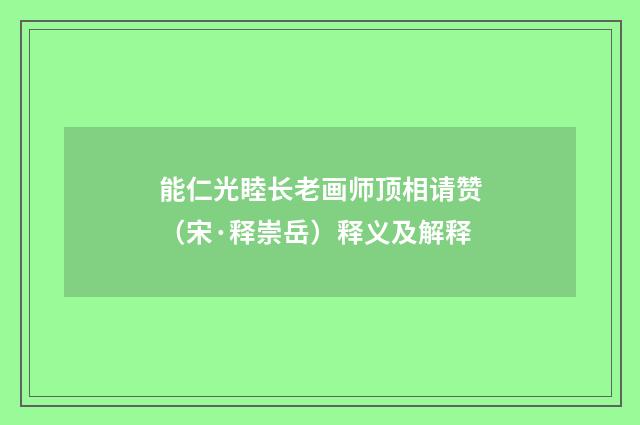 能仁光睦长老画师顶相请赞（宋·释崇岳）释义及解释