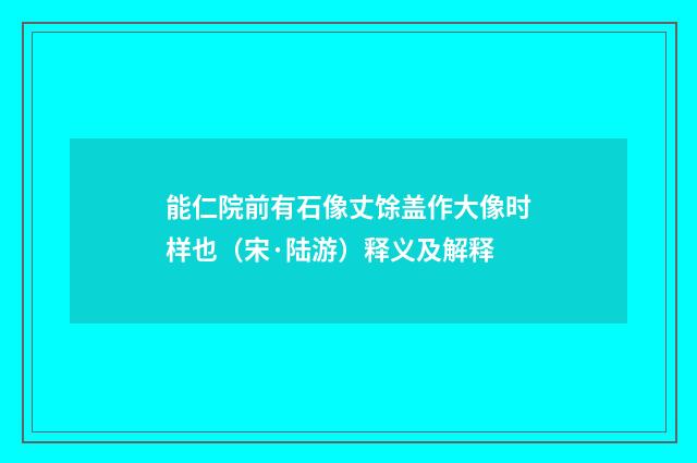 能仁院前有石像丈馀盖作大像时样也（宋·陆游）释义及解释