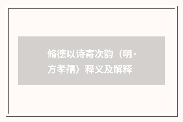 脩德以诗寄次韵（明·方孝孺）释义及解释