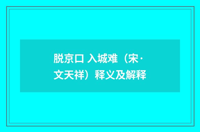 脱京口 入城难（宋·文天祥）释义及解释