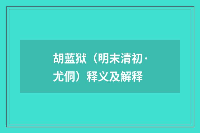胡蓝狱（明末清初·尤侗）释义及解释