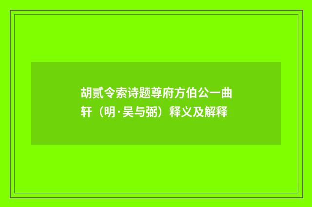 胡贰令索诗题尊府方伯公一曲轩（明·吴与弼）释义及解释