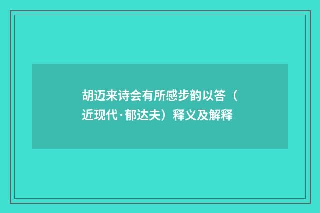 胡迈来诗会有所感步韵以答（近现代·郁达夫）释义及解释
