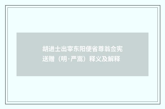 胡进士出宰东阳便省尊翁佥宪送赠（明·严嵩）释义及解释