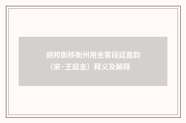 胡邦衡移衡州用坐客段廷直韵（宋·王庭圭）释义及解释