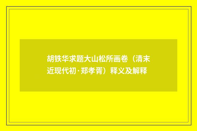 胡铁华求题大山松所画卷（清末近现代初·郑孝胥）释义及解释