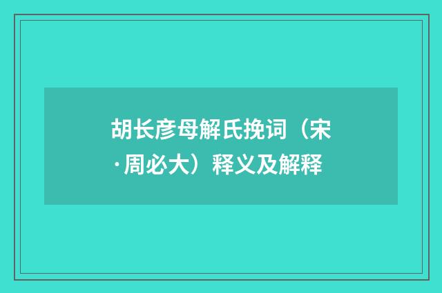 胡长彦母解氏挽词（宋·周必大）释义及解释