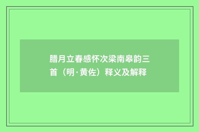 腊月立春感怀次梁南皋韵三首（明·黄佐）释义及解释
