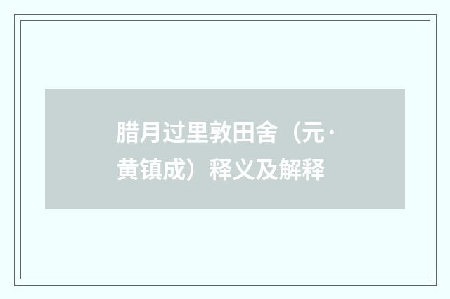 腊月过里敦田舍（元·黄镇成）释义及解释