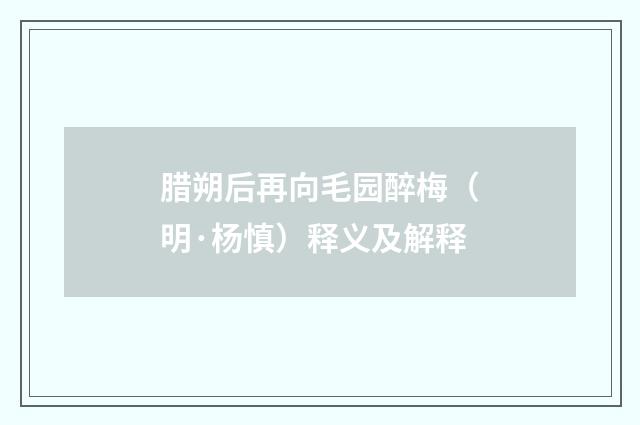腊朔后再向毛园醉梅（明·杨慎）释义及解释