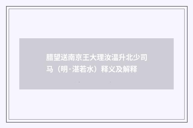 腊望送南京王大理汝温升北少司马（明·湛若水）释义及解释