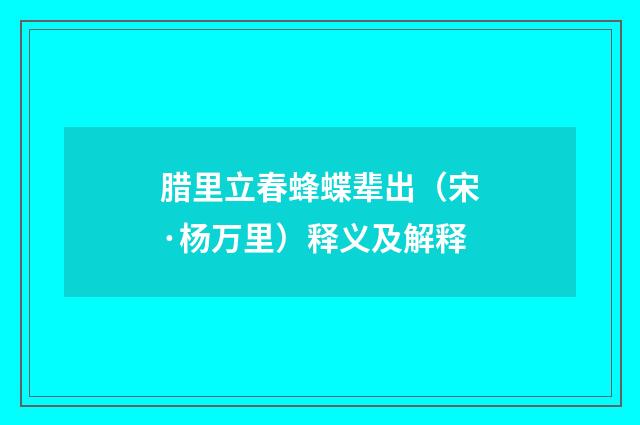 腊里立春蜂蝶辈出（宋·杨万里）释义及解释