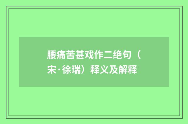 腰痛苦甚戏作二绝句（宋·徐瑞）释义及解释