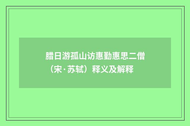 腊日游孤山访惠勤惠思二僧（宋·苏轼）释义及解释