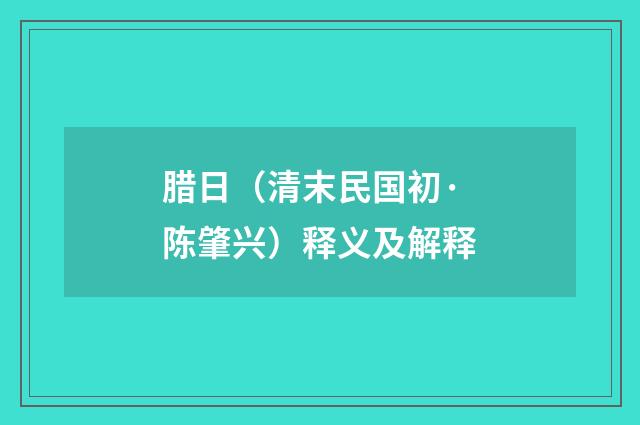 腊日（清末民国初·陈肇兴）释义及解释