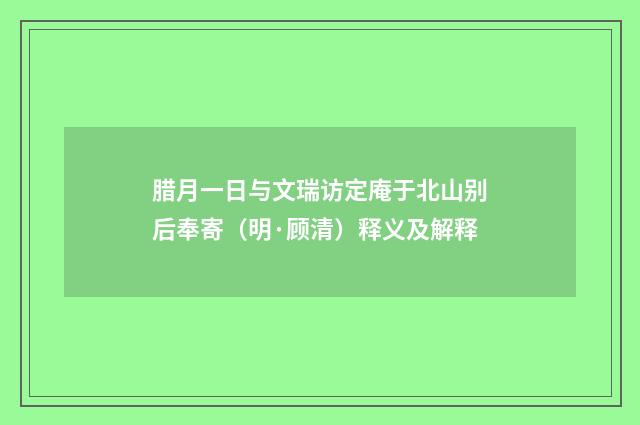 腊月一日与文瑞访定庵于北山别后奉寄（明·顾清）释义及解释