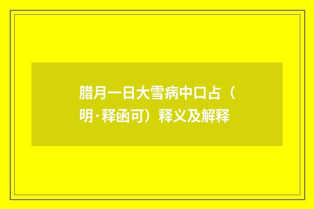 腊月一日大雪病中口占（明·释函可）释义及解释
