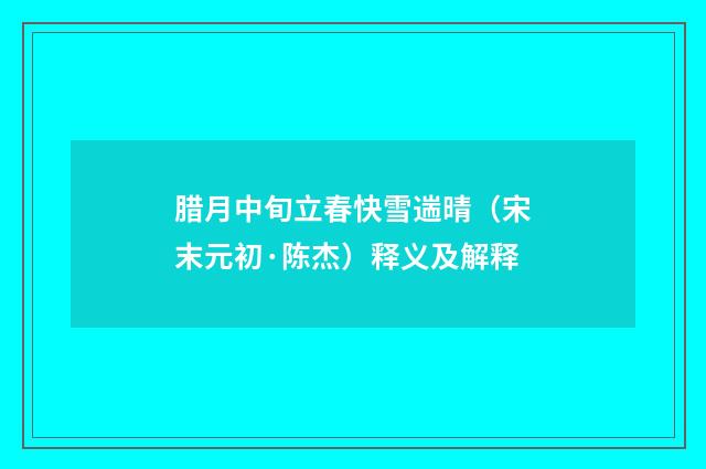腊月中旬立春快雪遄晴（宋末元初·陈杰）释义及解释