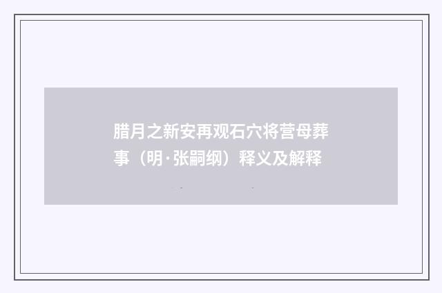 腊月之新安再观石穴将营母葬事（明·张嗣纲）释义及解释
