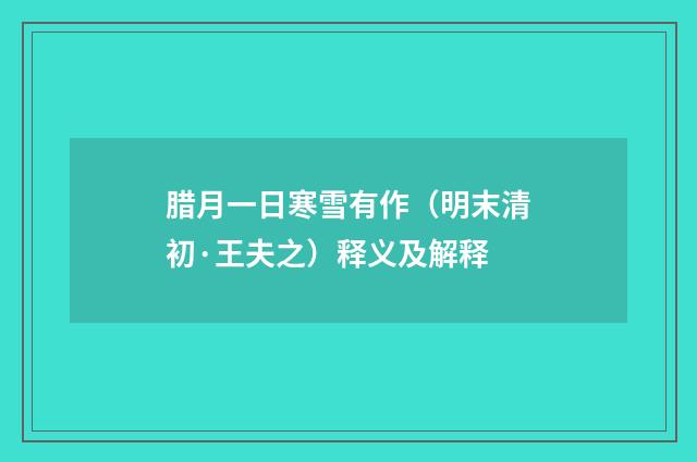 腊月一日寒雪有作（明末清初·王夫之）释义及解释