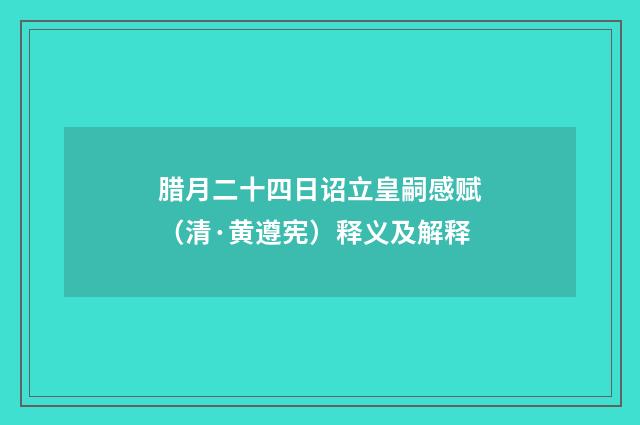 腊月二十四日诏立皇嗣感赋（清·黄遵宪）释义及解释