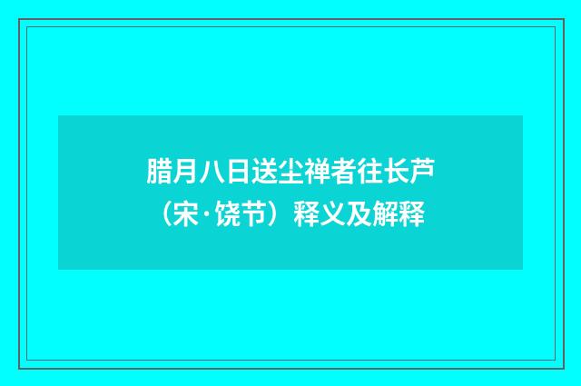 腊月八日送尘禅者往长芦（宋·饶节）释义及解释