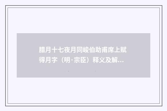 腊月十七夜月同峻伯助甫席上赋 得月字（明·宗臣）释义及解释