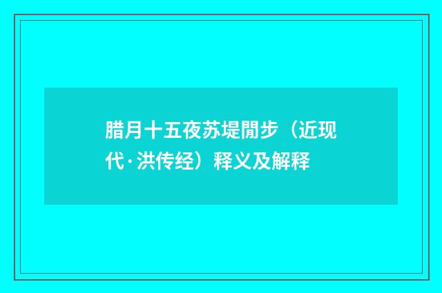 腊月十五夜苏堤閒步（近现代·洪传经）释义及解释