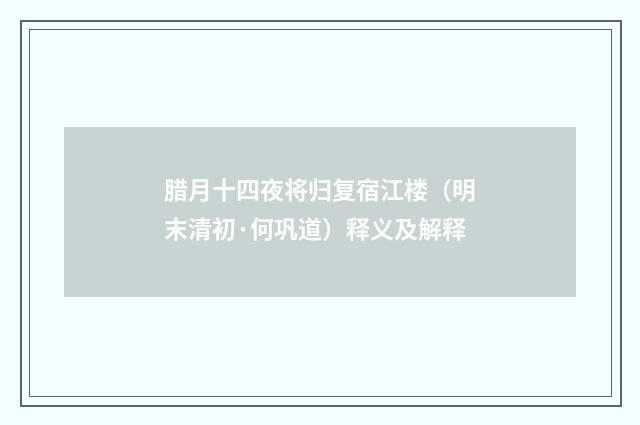 腊月十四夜将归复宿江楼（明末清初·何巩道）释义及解释