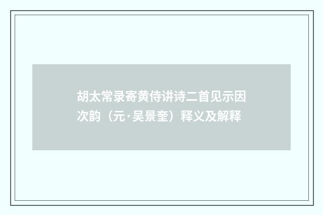 胡太常录寄黄侍讲诗二首见示因次韵（元·吴景奎）释义及解释