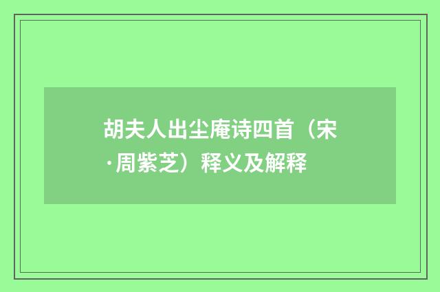 胡夫人出尘庵诗四首（宋·周紫芝）释义及解释