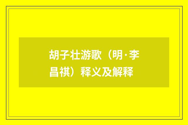 胡子壮游歌（明·李昌祺）释义及解释