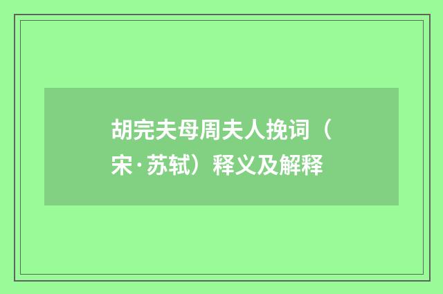 胡完夫母周夫人挽词（宋·苏轼）释义及解释