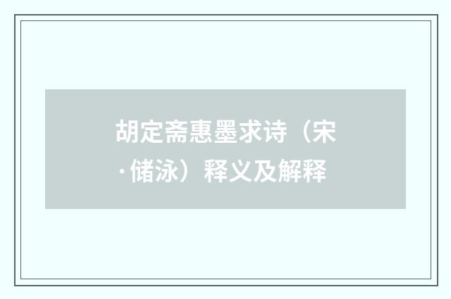 胡定斋惠墨求诗（宋·储泳）释义及解释