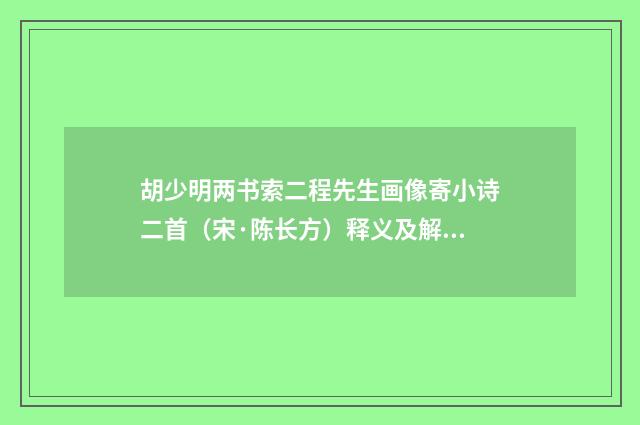 胡少明两书索二程先生画像寄小诗二首（宋·陈长方）释义及解释
