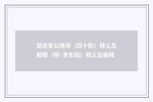 胡忠安公挽诗（四十韵）释义及解释（明·李东阳）释义及解释