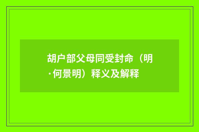 胡户部父母同受封命（明·何景明）释义及解释