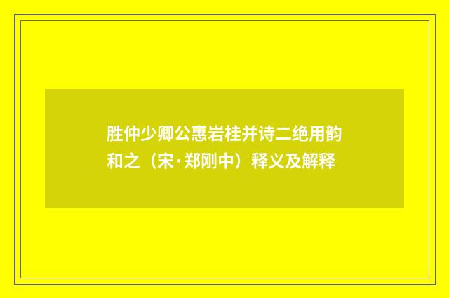 胜仲少卿公惠岩桂并诗二绝用韵和之（宋·郑刚中）释义及解释