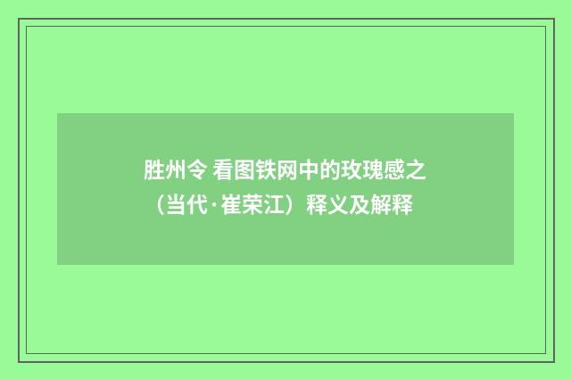 胜州令 看图铁网中的玫瑰感之（当代·崔荣江）释义及解释