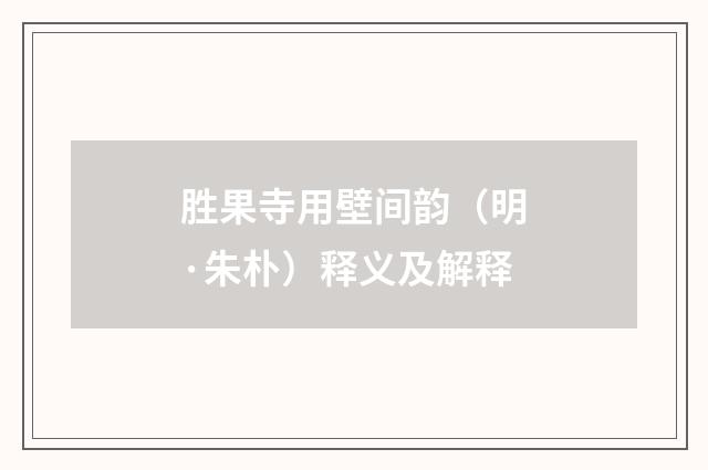 胜果寺用壁间韵（明·朱朴）释义及解释