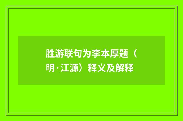 胜游联句为李本厚题（明·江源）释义及解释