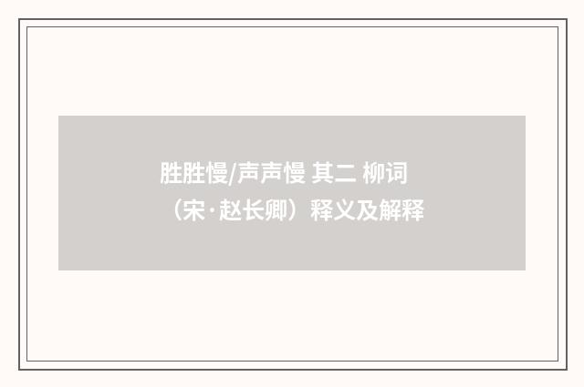胜胜慢/声声慢 其二 柳词（宋·赵长卿）释义及解释