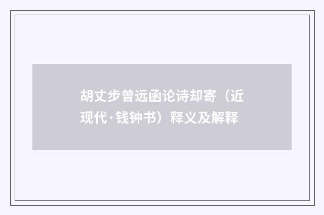胡丈步曾远函论诗却寄（近现代·钱钟书）释义及解释