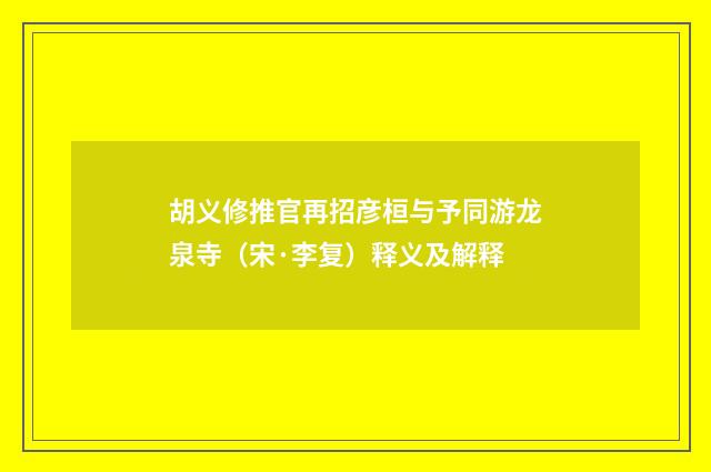 胡义修推官再招彦桓与予同游龙泉寺（宋·李复）释义及解释